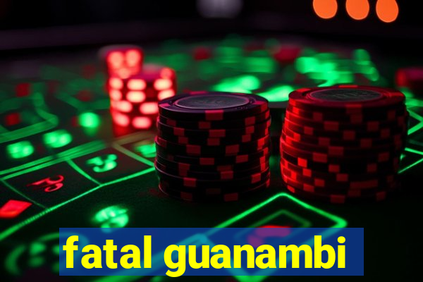 fatal guanambi